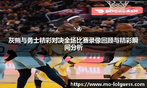 灰熊与勇士精彩对决全场比赛录像回顾与精彩瞬间分析 灰熊与勇士精彩对决全场比赛录像回顾与精彩瞬间分析
