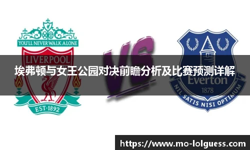 埃弗顿与女王公园对决前瞻分析及比赛预测详解 埃弗顿与女王公园对决前瞻分析及比赛预测详解