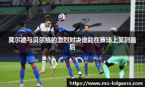 莫尔德与贝尔格的激烈对决谁能在赛场上笑到最后