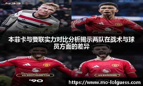 本菲卡与曼联实力对比分析揭示两队在战术与球员方面的差异