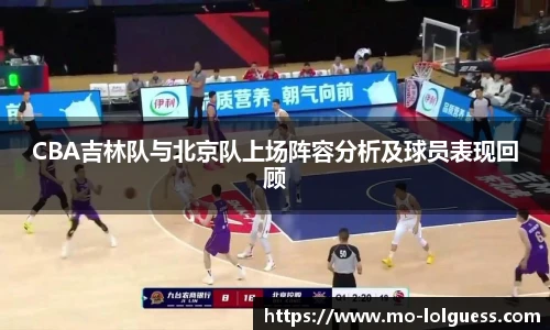 CBA吉林队与北京队上场阵容分析及球员表现回顾